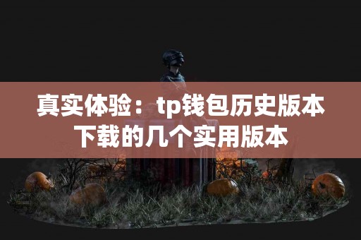 真实体验：tp钱包历史版本下载的几个实用版本