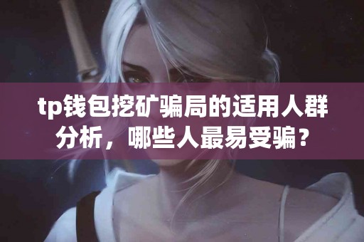 tp钱包挖矿骗局的适用人群分析，哪些人最易受骗？