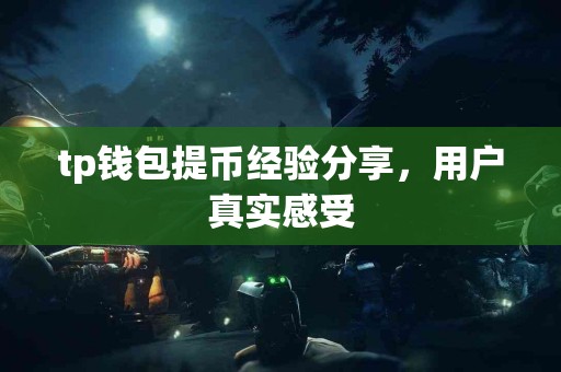tp钱包提币经验分享，用户真实感受