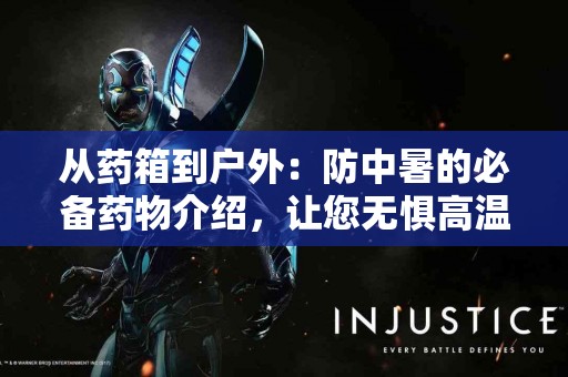 从药箱到户外：防中暑的必备药物介绍，让您无惧高温！