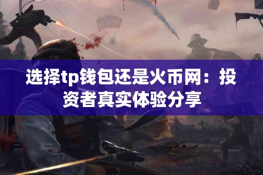 选择tp钱包还是火币网：投资者真实体验分享