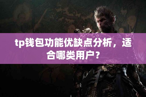 tp钱包功能优缺点分析，适合哪类用户？