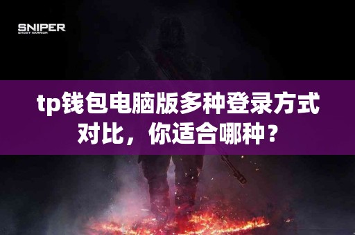 tp钱包电脑版多种登录方式对比，你适合哪种？