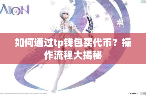 如何通过tp钱包买代币？操作流程大揭秘