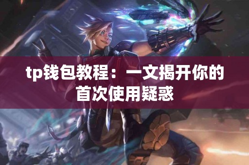 tp钱包教程：一文揭开你的首次使用疑惑