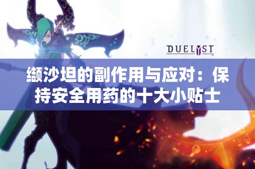 缬沙坦的副作用与应对：保持安全用药的十大小贴士