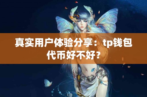 真实用户体验分享：tp钱包代币好不好？