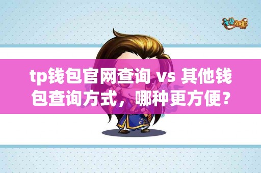 tp钱包官网查询 vs 其他钱包查询方式，哪种更方便？