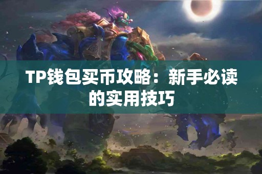 TP钱包买币攻略：新手必读的实用技巧