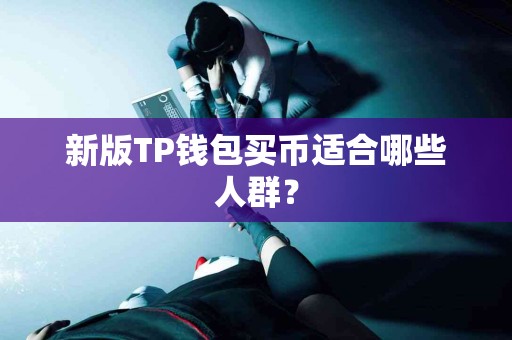 新版TP钱包买币适合哪些人群？