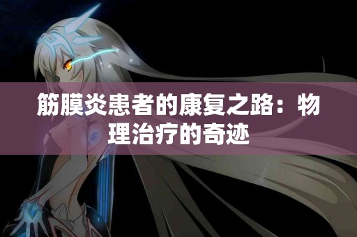 筋膜炎患者的康复之路：物理治疗的奇迹