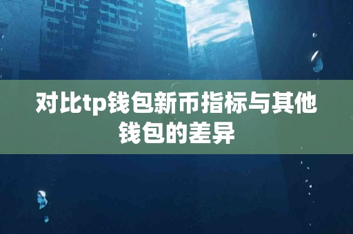 对比tp钱包新币指标与其他钱包的差异