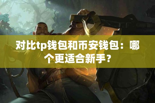 对比tp钱包和币安钱包：哪个更适合新手？