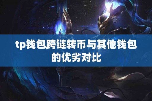 tp钱包跨链转币与其他钱包的优劣对比