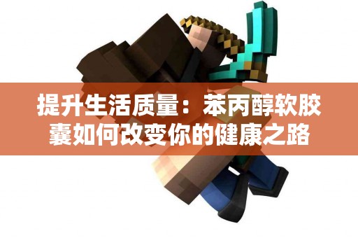 提升生活质量：苯丙醇软胶囊如何改变你的健康之路