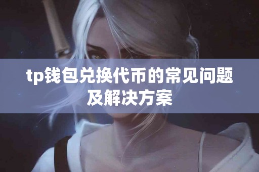 tp钱包兑换代币的常见问题及解决方案