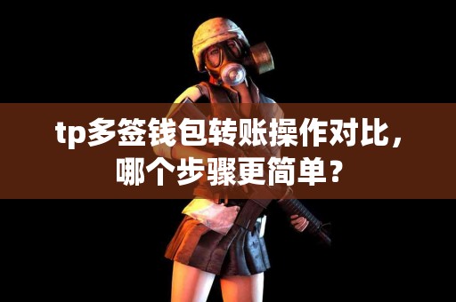 tp多签钱包转账操作对比，哪个步骤更简单？