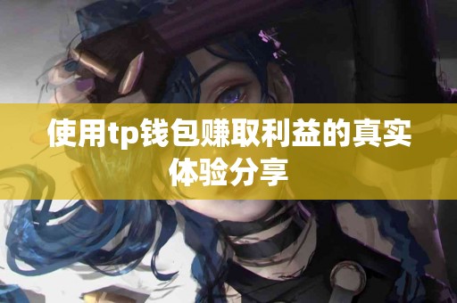 使用tp钱包赚取利益的真实体验分享