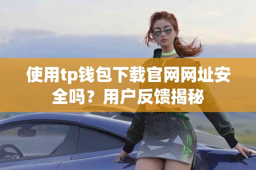 使用tp钱包下载官网网址安全吗？用户反馈揭秘