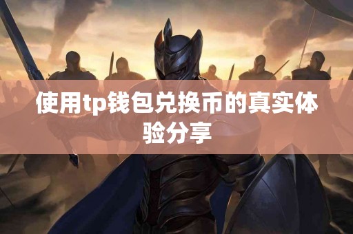 使用tp钱包兑换币的真实体验分享