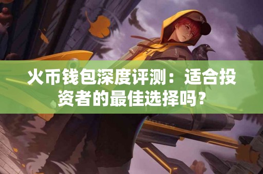 火币钱包深度评测：适合投资者的最佳选择吗？