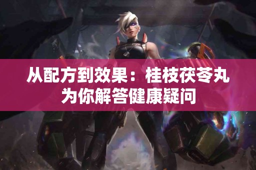 从配方到效果：桂枝茯苓丸为你解答健康疑问