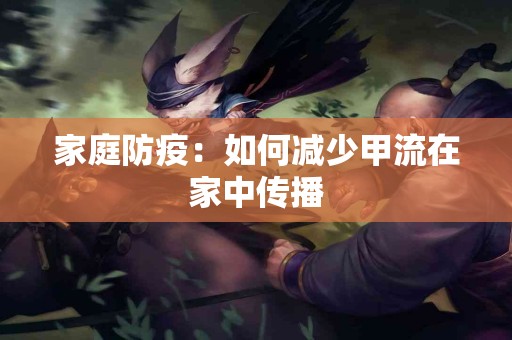 家庭防疫：如何减少甲流在家中传播