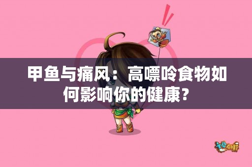 甲鱼与痛风：高嘌呤食物如何影响你的健康？