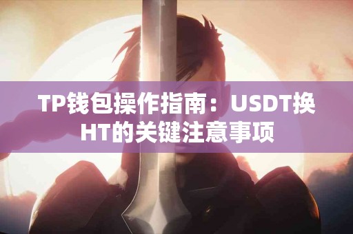 TP钱包操作指南：USDT换HT的关键注意事项