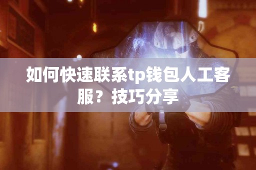 如何快速联系tp钱包人工客服？技巧分享