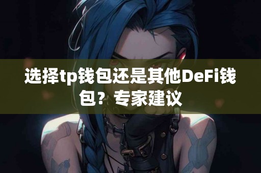 选择tp钱包还是其他DeFi钱包？专家建议