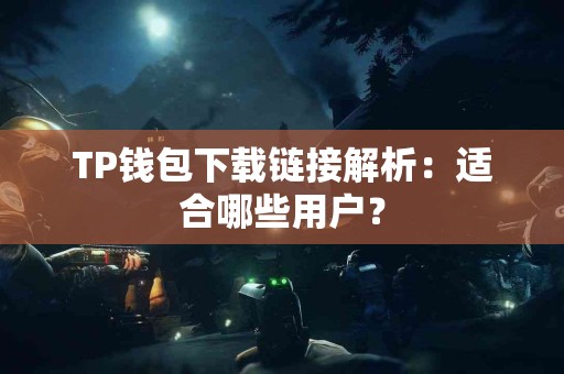 TP钱包下载链接解析：适合哪些用户？