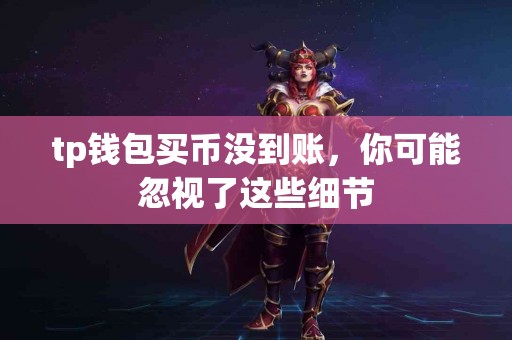 tp钱包买币没到账，你可能忽视了这些细节