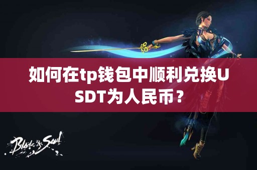如何在tp钱包中顺利兑换USDT为人民币？