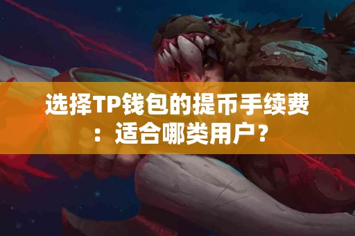 选择TP钱包的提币手续费：适合哪类用户？