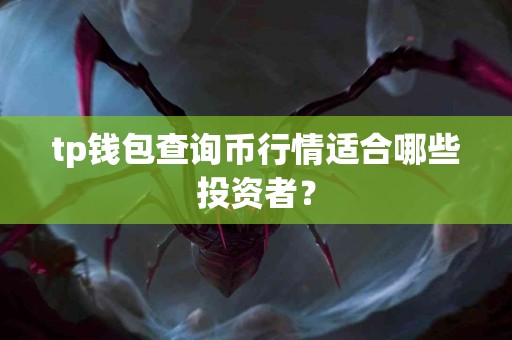 tp钱包查询币行情适合哪些投资者？