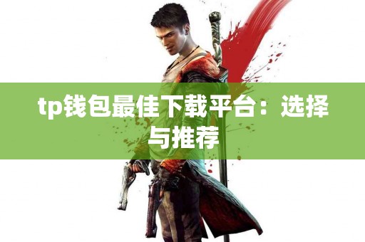 tp钱包最佳下载平台：选择与推荐