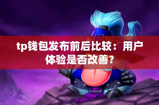 tp钱包发布前后比较：用户体验是否改善？
