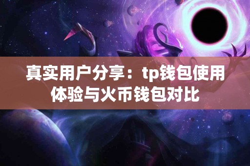 真实用户分享：tp钱包使用体验与火币钱包对比