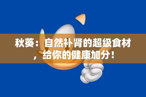 秋葵：自然补肾的超级食材，给你的健康加分！