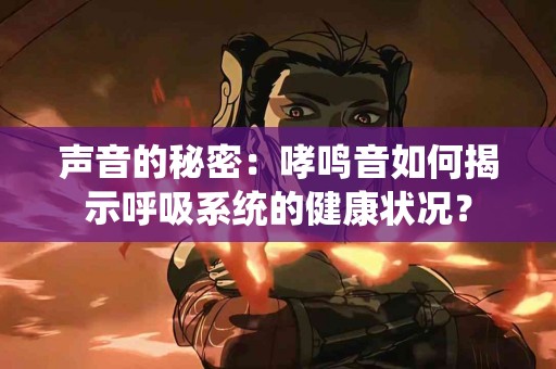 声音的秘密：哮鸣音如何揭示呼吸系统的健康状况？