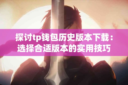 探讨tp钱包历史版本下载：选择合适版本的实用技巧