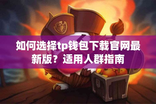 如何选择tp钱包下载官网最新版？适用人群指南