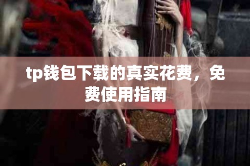 tp钱包下载的真实花费，免费使用指南
