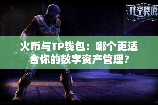 火币与TP钱包：哪个更适合你的数字资产管理？