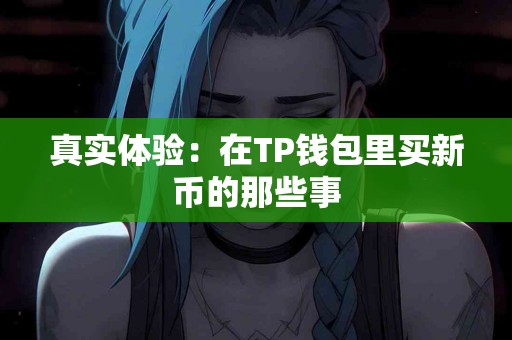 真实体验：在TP钱包里买新币的那些事