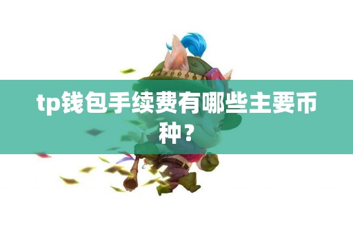 tp钱包手续费有哪些主要币种？