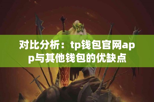 对比分析：tp钱包官网app与其他钱包的优缺点