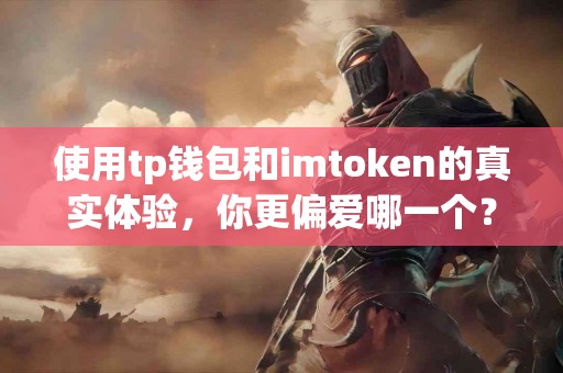 使用tp钱包和imtoken的真实体验，你更偏爱哪一个？