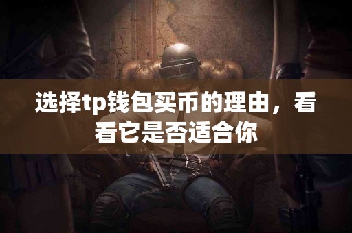 选择tp钱包买币的理由，看看它是否适合你